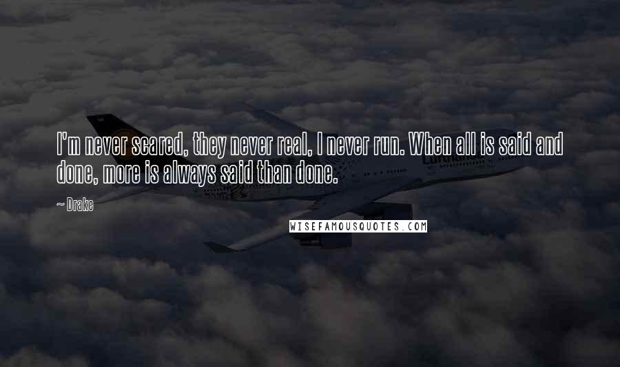 Drake Quotes: I'm never scared, they never real, I never run. When all is said and done, more is always said than done.