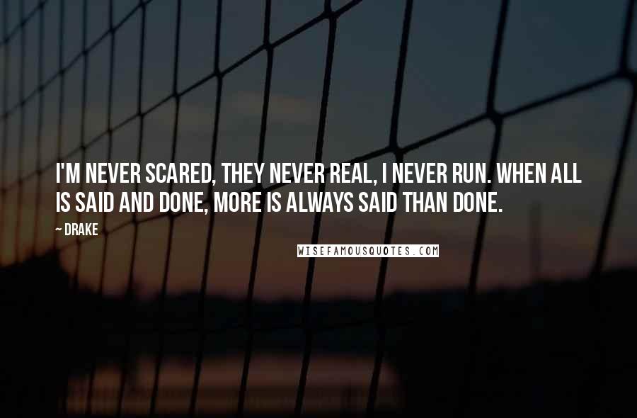 Drake Quotes: I'm never scared, they never real, I never run. When all is said and done, more is always said than done.