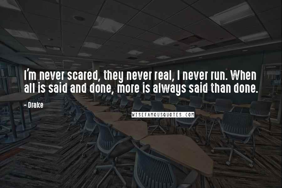 Drake Quotes: I'm never scared, they never real, I never run. When all is said and done, more is always said than done.