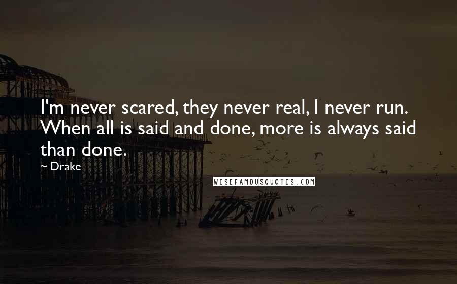 Drake Quotes: I'm never scared, they never real, I never run. When all is said and done, more is always said than done.