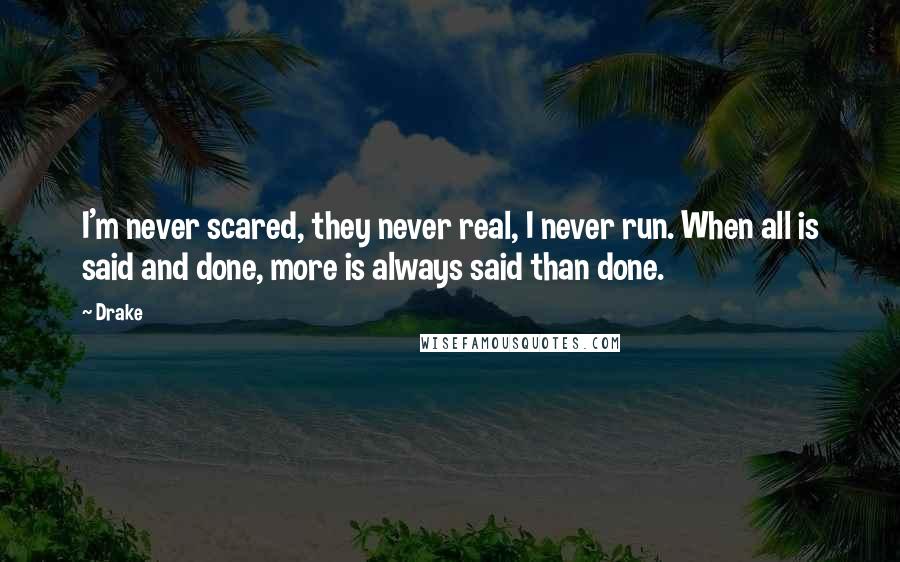 Drake Quotes: I'm never scared, they never real, I never run. When all is said and done, more is always said than done.