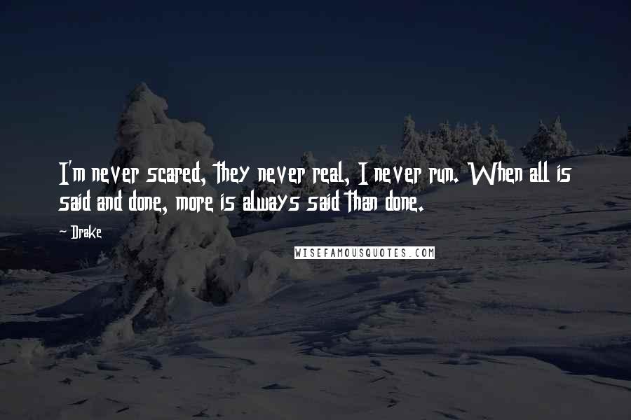 Drake Quotes: I'm never scared, they never real, I never run. When all is said and done, more is always said than done.