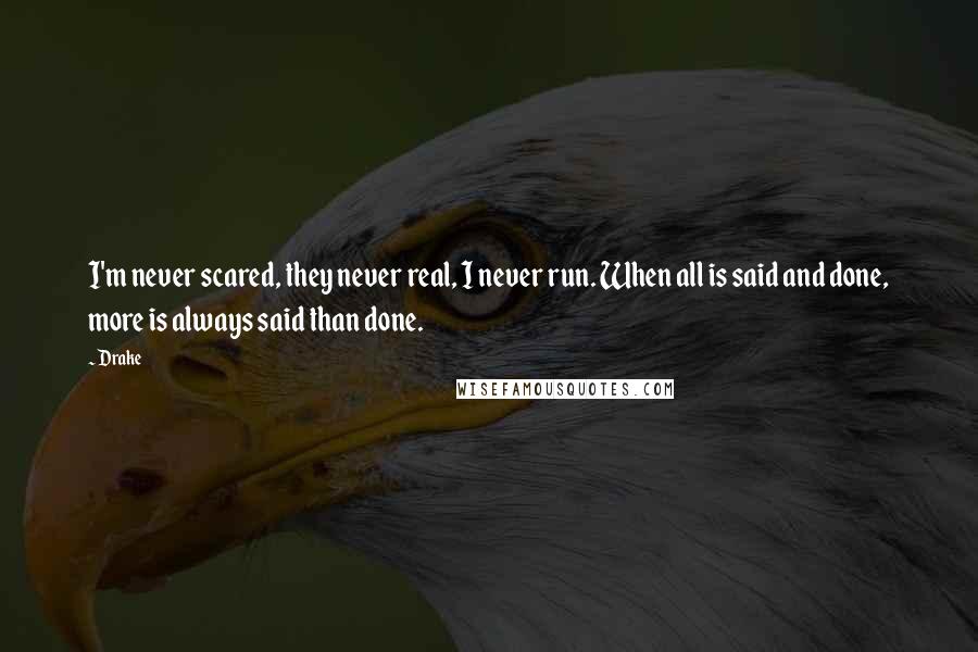 Drake Quotes: I'm never scared, they never real, I never run. When all is said and done, more is always said than done.