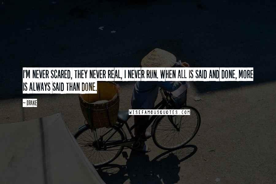 Drake Quotes: I'm never scared, they never real, I never run. When all is said and done, more is always said than done.