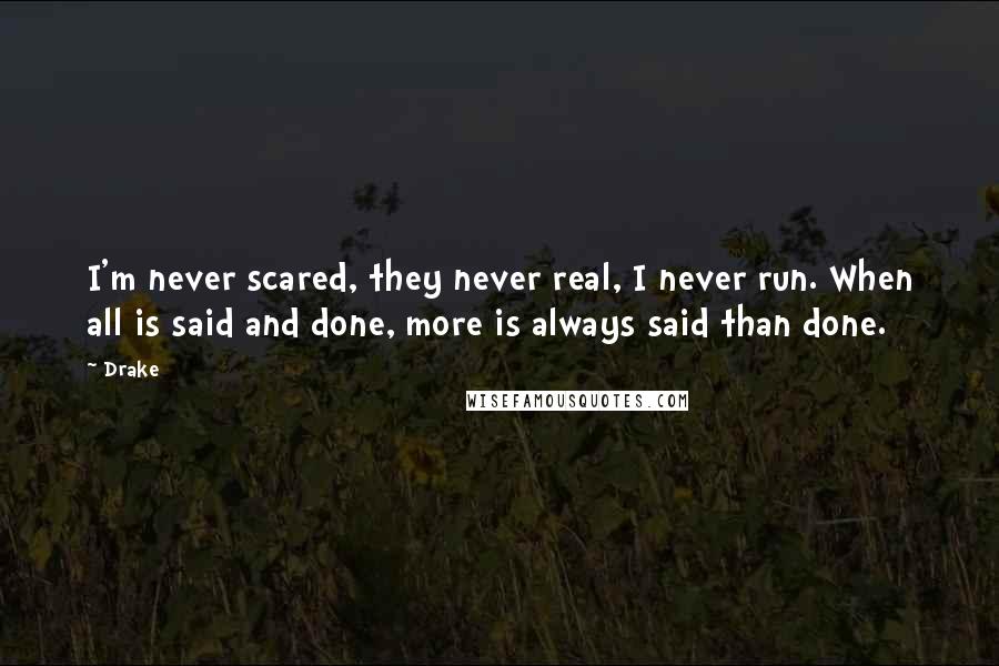 Drake Quotes: I'm never scared, they never real, I never run. When all is said and done, more is always said than done.