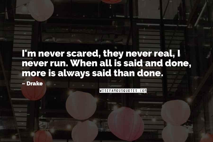 Drake Quotes: I'm never scared, they never real, I never run. When all is said and done, more is always said than done.