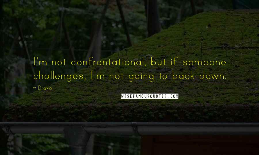 Drake Quotes: I'm not confrontational, but if someone challenges, I'm not going to back down.