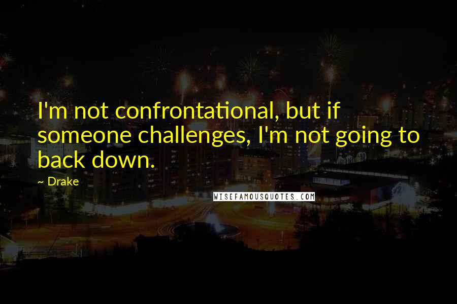 Drake Quotes: I'm not confrontational, but if someone challenges, I'm not going to back down.