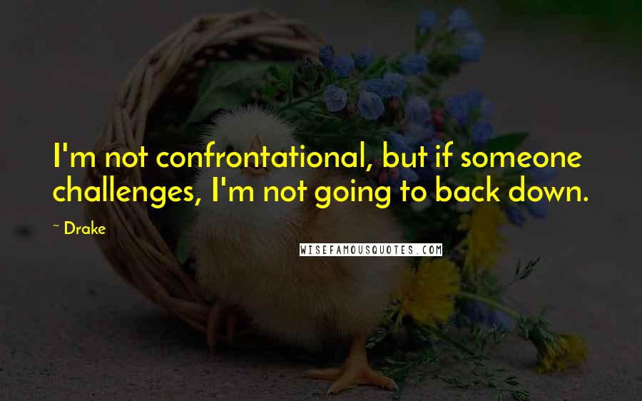 Drake Quotes: I'm not confrontational, but if someone challenges, I'm not going to back down.