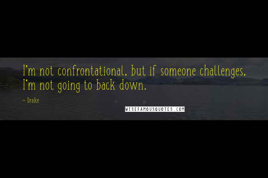 Drake Quotes: I'm not confrontational, but if someone challenges, I'm not going to back down.