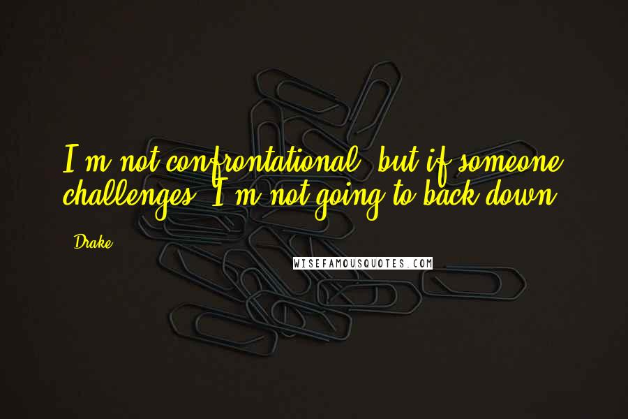 Drake Quotes: I'm not confrontational, but if someone challenges, I'm not going to back down.