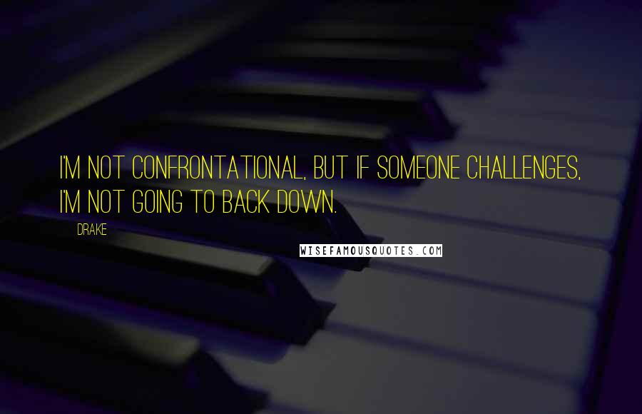 Drake Quotes: I'm not confrontational, but if someone challenges, I'm not going to back down.