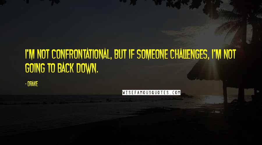 Drake Quotes: I'm not confrontational, but if someone challenges, I'm not going to back down.