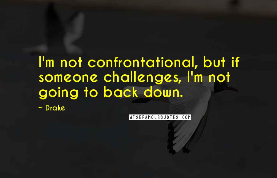 Drake Quotes: I'm not confrontational, but if someone challenges, I'm not going to back down.