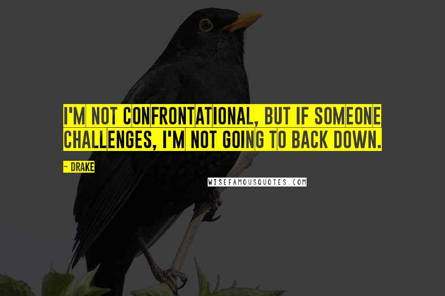 Drake Quotes: I'm not confrontational, but if someone challenges, I'm not going to back down.