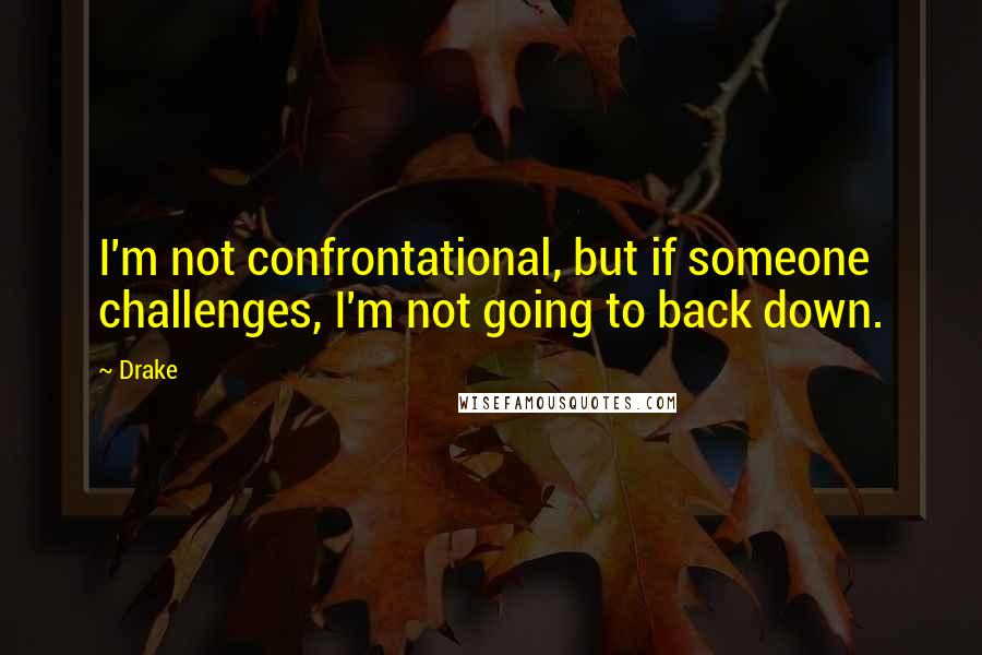 Drake Quotes: I'm not confrontational, but if someone challenges, I'm not going to back down.