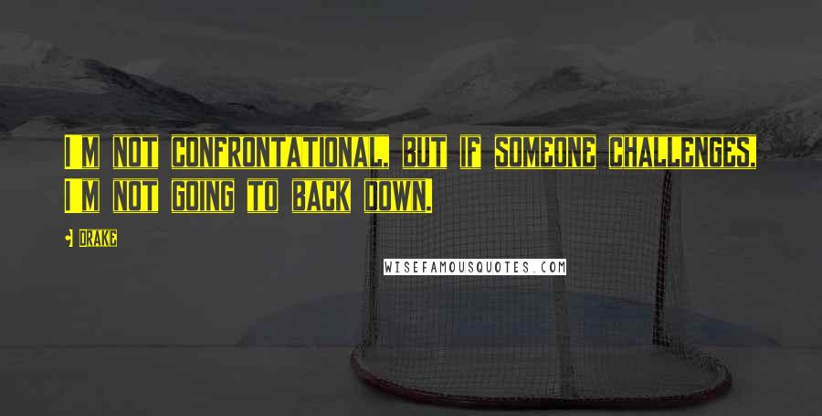 Drake Quotes: I'm not confrontational, but if someone challenges, I'm not going to back down.