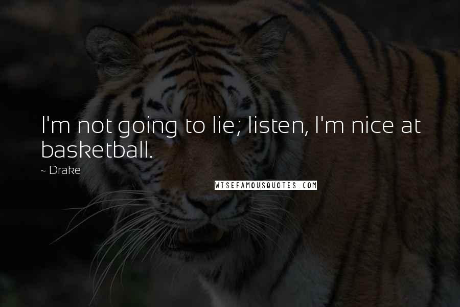 Drake Quotes: I'm not going to lie; listen, I'm nice at basketball.