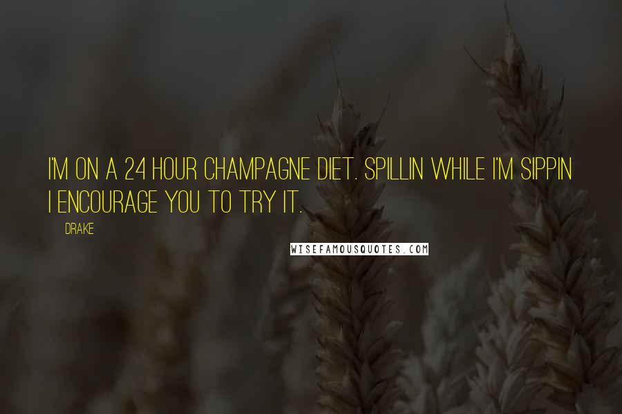 Drake Quotes: I'm on a 24 hour champagne diet. Spillin while I'm sippin I encourage you to try it.
