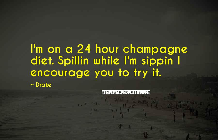 Drake Quotes: I'm on a 24 hour champagne diet. Spillin while I'm sippin I encourage you to try it.