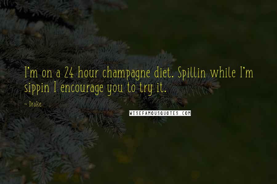 Drake Quotes: I'm on a 24 hour champagne diet. Spillin while I'm sippin I encourage you to try it.