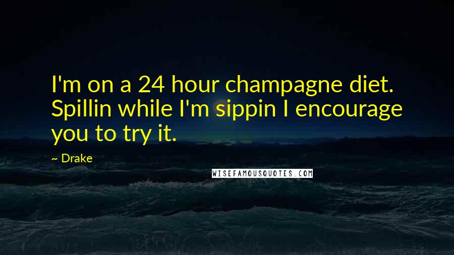 Drake Quotes: I'm on a 24 hour champagne diet. Spillin while I'm sippin I encourage you to try it.