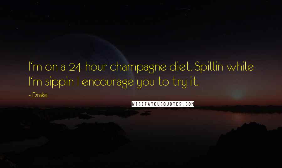 Drake Quotes: I'm on a 24 hour champagne diet. Spillin while I'm sippin I encourage you to try it.