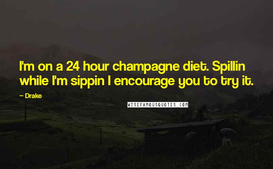 Drake Quotes: I'm on a 24 hour champagne diet. Spillin while I'm sippin I encourage you to try it.