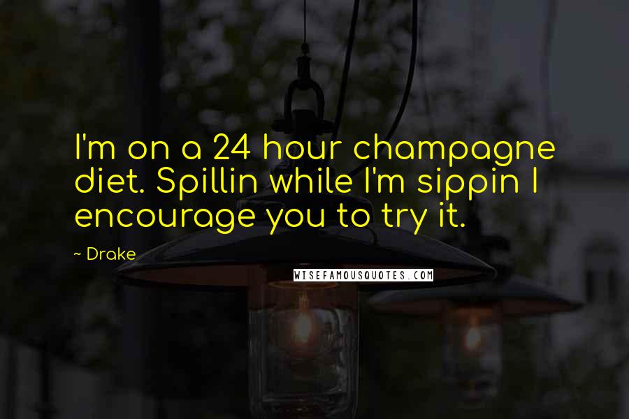 Drake Quotes: I'm on a 24 hour champagne diet. Spillin while I'm sippin I encourage you to try it.