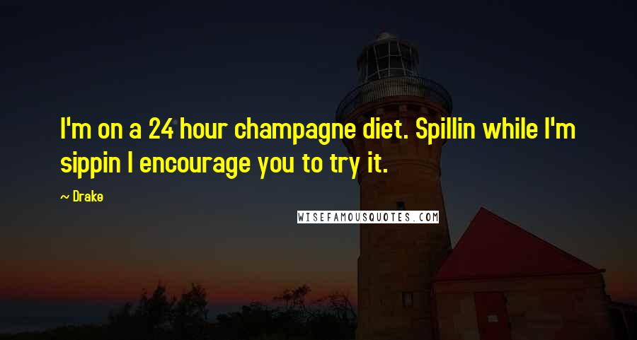 Drake Quotes: I'm on a 24 hour champagne diet. Spillin while I'm sippin I encourage you to try it.