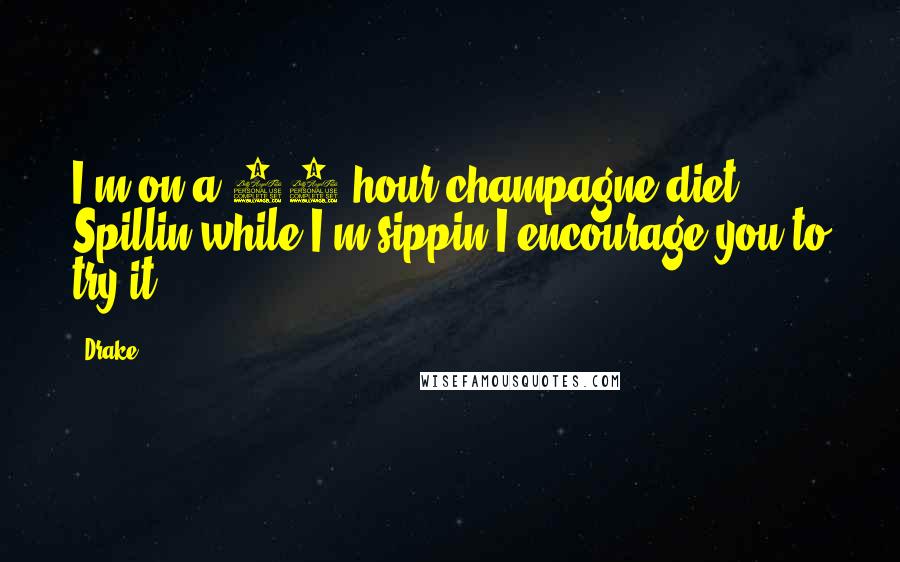 Drake Quotes: I'm on a 24 hour champagne diet. Spillin while I'm sippin I encourage you to try it.