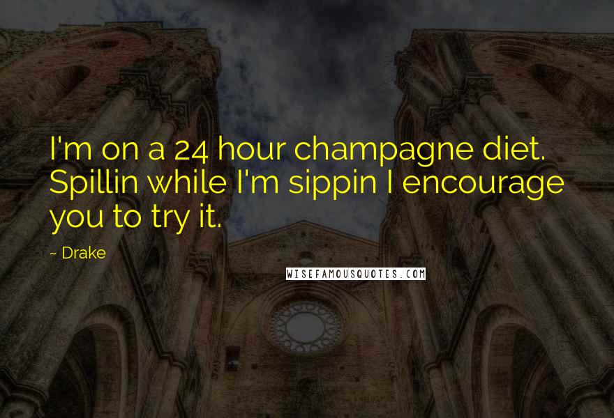 Drake Quotes: I'm on a 24 hour champagne diet. Spillin while I'm sippin I encourage you to try it.