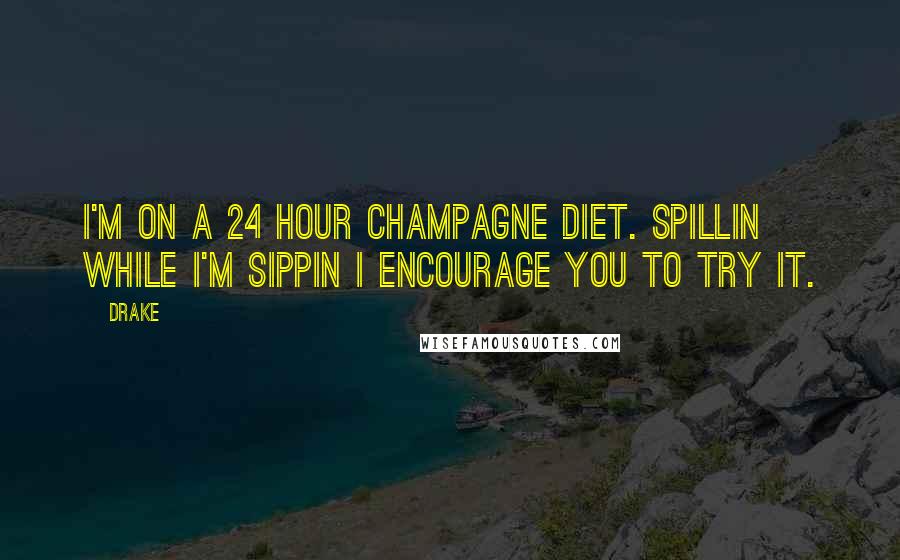 Drake Quotes: I'm on a 24 hour champagne diet. Spillin while I'm sippin I encourage you to try it.
