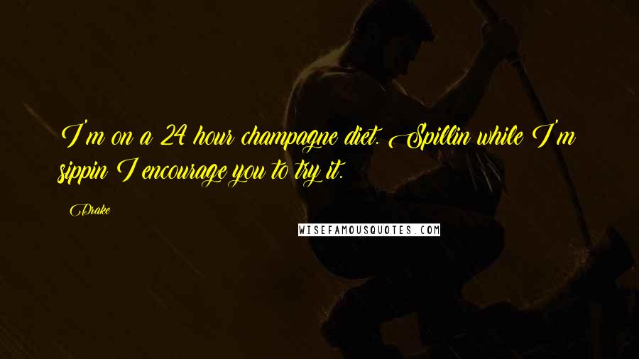 Drake Quotes: I'm on a 24 hour champagne diet. Spillin while I'm sippin I encourage you to try it.