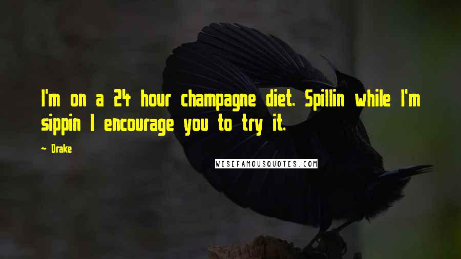 Drake Quotes: I'm on a 24 hour champagne diet. Spillin while I'm sippin I encourage you to try it.