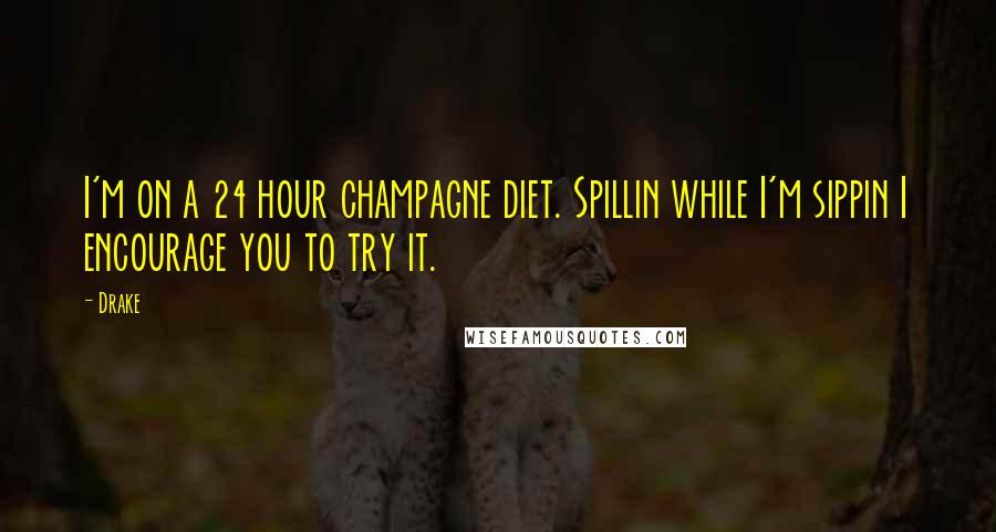 Drake Quotes: I'm on a 24 hour champagne diet. Spillin while I'm sippin I encourage you to try it.