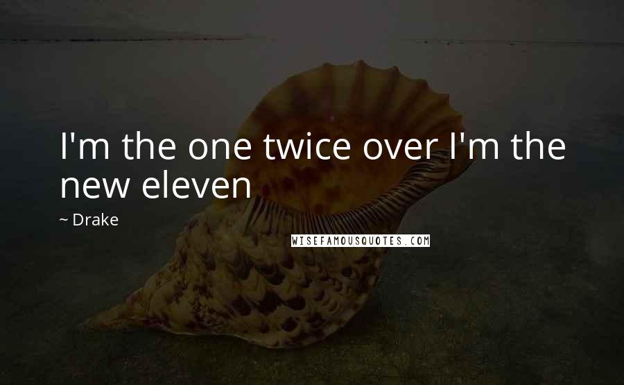 Drake Quotes: I'm the one twice over I'm the new eleven