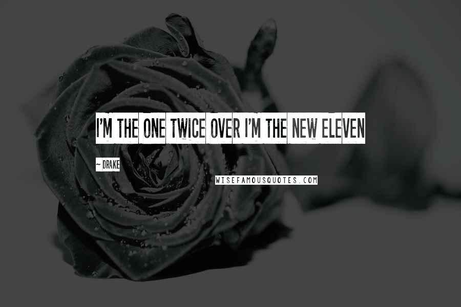 Drake Quotes: I'm the one twice over I'm the new eleven