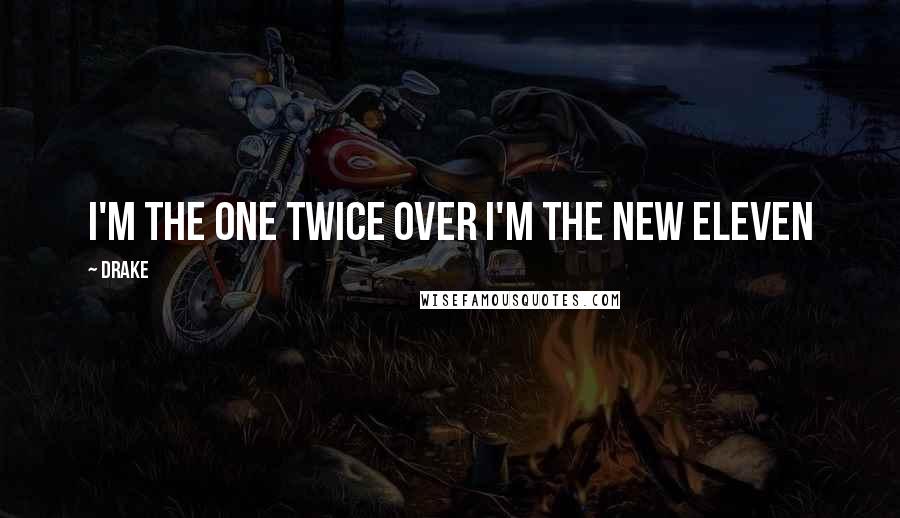 Drake Quotes: I'm the one twice over I'm the new eleven