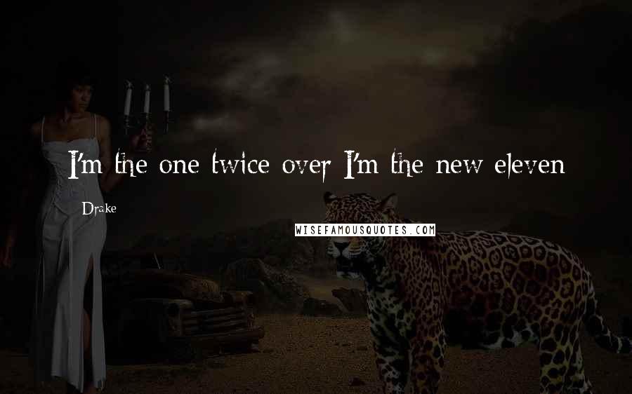 Drake Quotes: I'm the one twice over I'm the new eleven