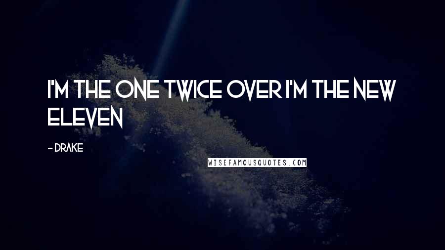 Drake Quotes: I'm the one twice over I'm the new eleven