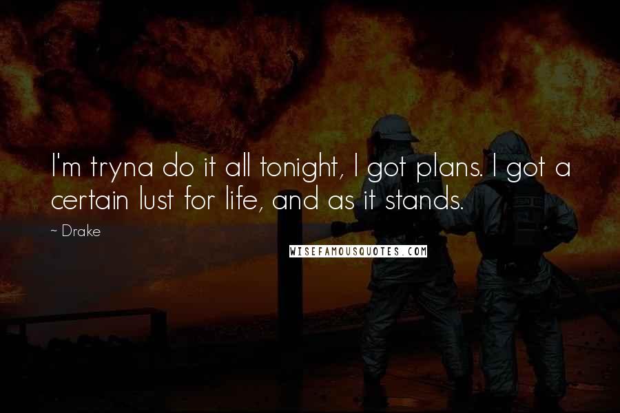 Drake Quotes: I'm tryna do it all tonight, I got plans. I got a certain lust for life, and as it stands.