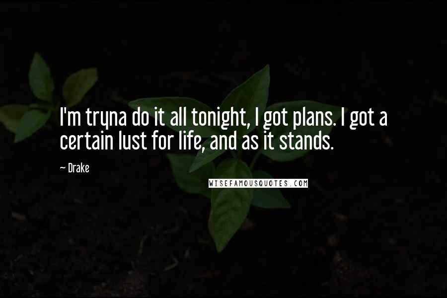 Drake Quotes: I'm tryna do it all tonight, I got plans. I got a certain lust for life, and as it stands.