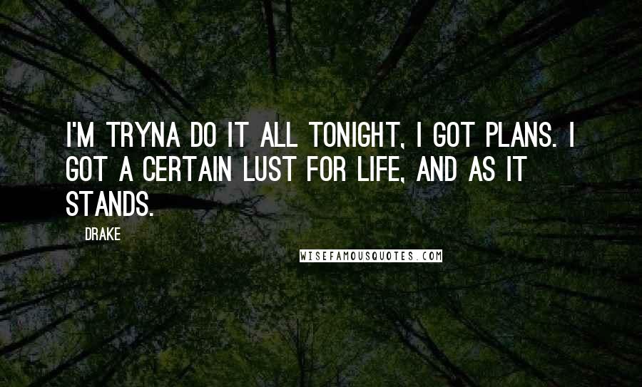Drake Quotes: I'm tryna do it all tonight, I got plans. I got a certain lust for life, and as it stands.