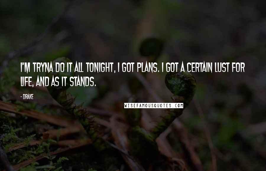 Drake Quotes: I'm tryna do it all tonight, I got plans. I got a certain lust for life, and as it stands.