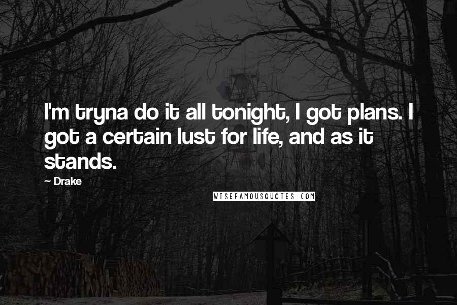 Drake Quotes: I'm tryna do it all tonight, I got plans. I got a certain lust for life, and as it stands.