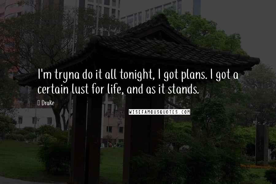 Drake Quotes: I'm tryna do it all tonight, I got plans. I got a certain lust for life, and as it stands.