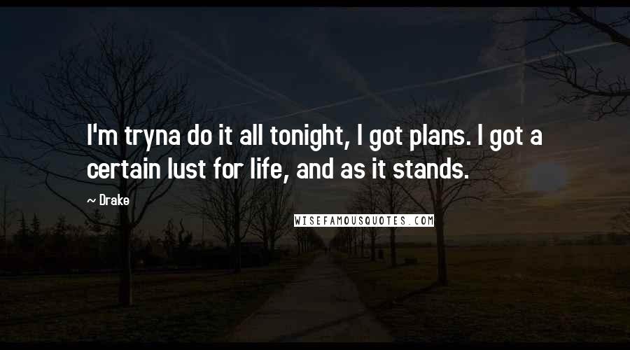 Drake Quotes: I'm tryna do it all tonight, I got plans. I got a certain lust for life, and as it stands.