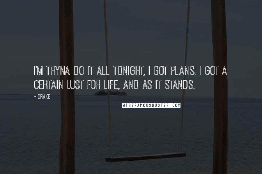 Drake Quotes: I'm tryna do it all tonight, I got plans. I got a certain lust for life, and as it stands.