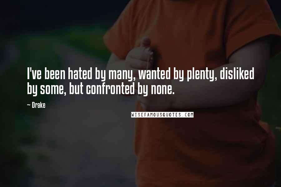 Drake Quotes: I've been hated by many, wanted by plenty, disliked by some, but confronted by none.